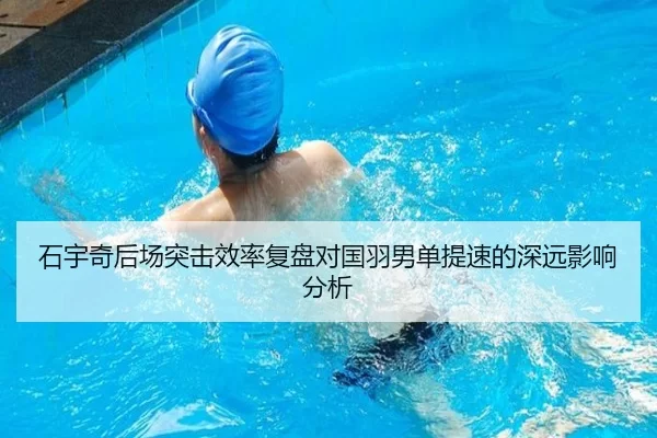 石宇奇后场突击效率复盘对国羽男单提速的深远影响分析